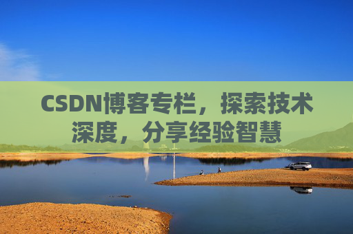 CSDN博客专栏，探索技术深度，分享经验智慧