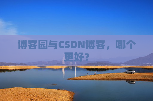 博客园与CSDN博客，哪个更好？