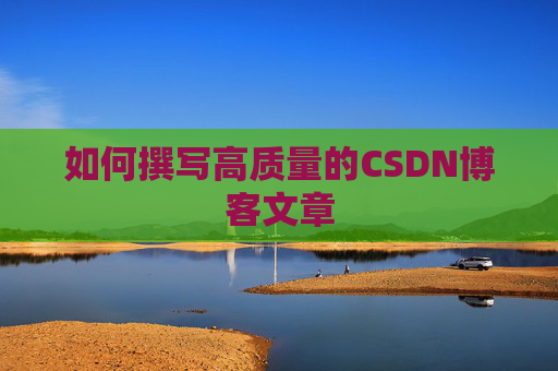 如何撰写高质量的CSDN博客文章