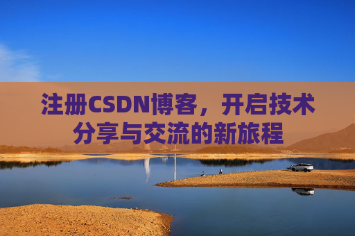 注册CSDN博客，开启技术分享与交流的新旅程